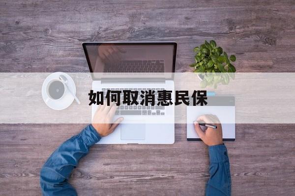 杭州最新如何取消惠民保方法分析(最方便真实的杭州如何取消惠民保自动续费方法)