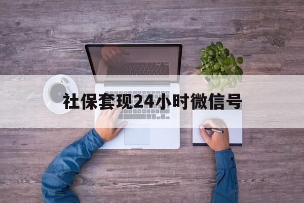 杭州最新社保套现24小时微信号方法分析(最方便真实的杭州社保费套现方法)