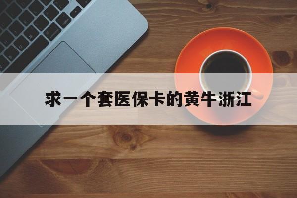 杭州关于求一个套医保卡的黄牛浙江的信息