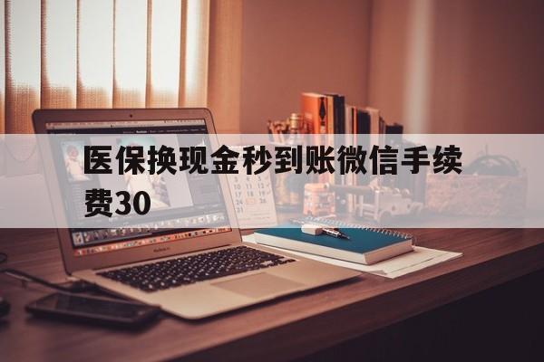 详细阅读:杭州医保换现金秒到账微信手续费30的简单介绍 杭州医保换现金秒到账微信手续费30的简单介绍