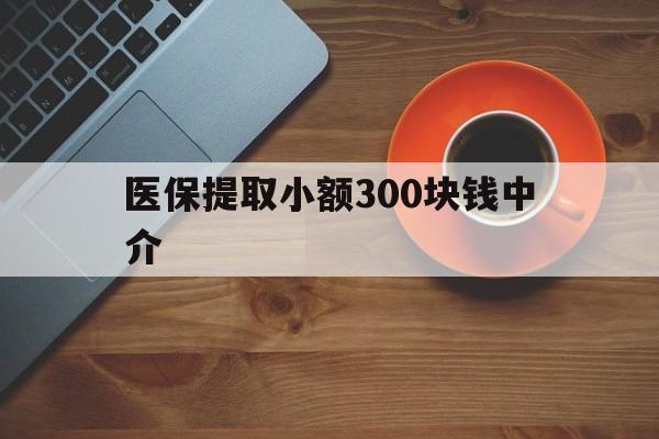 详细阅读:杭州最新医保提取小额300块钱中介方法分析(最方便真实的杭州小额医保300以内提取联系方式方法) 杭州最新医保提取小额300块钱中介方法分析(最方便真实的杭州小额医保300以内提取联系方式方法)