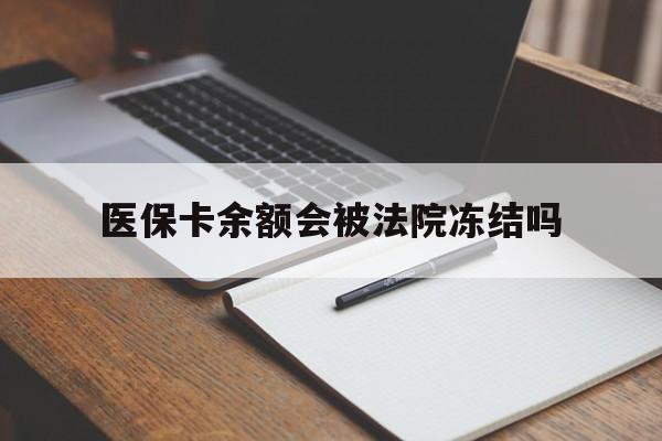 杭州最新医保卡余额会被法院冻结吗方法分析(最方便真实的杭州医保卡的钱能被执行吗方法)