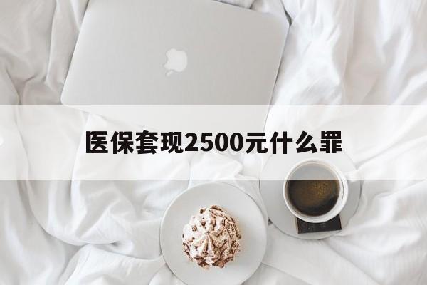 详细阅读:杭州最新医保套现2500元什么罪方法分析(最方便真实的杭州医保套现多少钱判刑方法) 杭州最新医保套现2500元什么罪方法分析(最方便真实的杭州医保套现多少钱判刑方法)