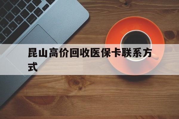 详细阅读:杭州最新昆山高价回收医保卡联系方式方法分析(最方便真实的杭州昆山哪里可以医保卡换现金方法) 杭州最新昆山高价回收医保卡联系方式方法分析(最方便真实的杭州昆山哪里可以医保卡换现金方法)