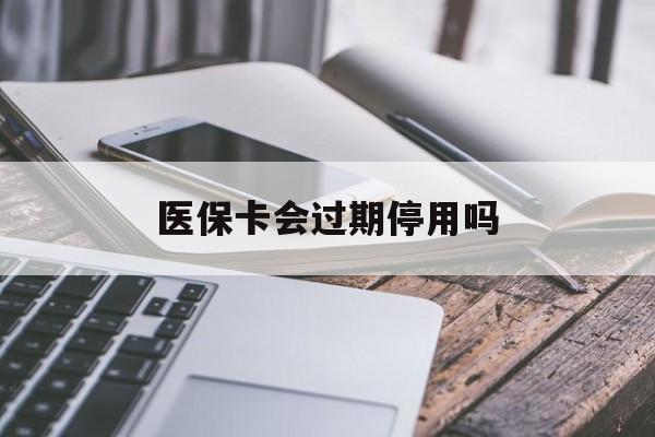 杭州最新医保卡会过期停用吗方法分析(最方便真实的杭州医保卡有期限吗到期后受影响吗方法)