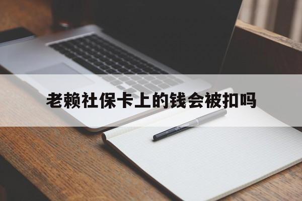 杭州最新老赖社保卡上的钱会被扣吗方法分析(最方便真实的杭州老赖的社保会不会被扣方法)