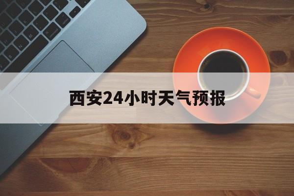 杭州最新西安24小时天气预报方法分析(最方便真实的杭州天气24小时实时查询方法)
